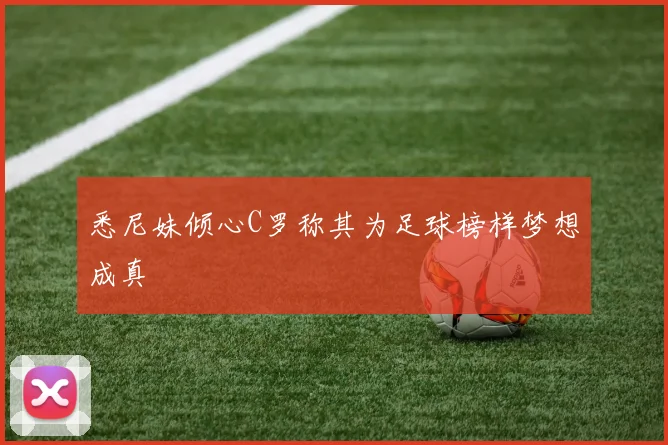 悉尼妹倾心C罗称其为足球榜样梦想成真
