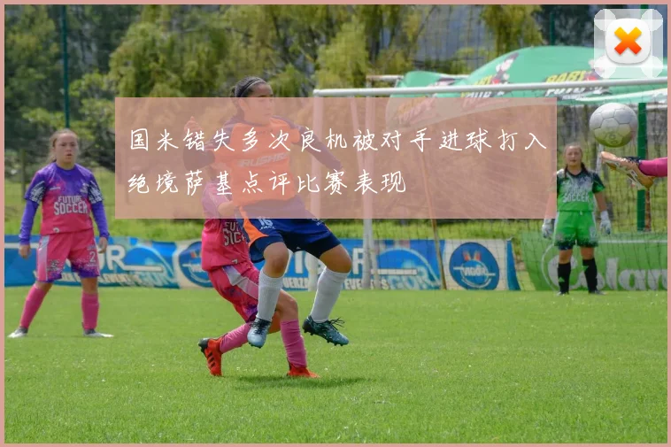 国米错失多次良机被对手进球打入绝境萨基点评比赛表现