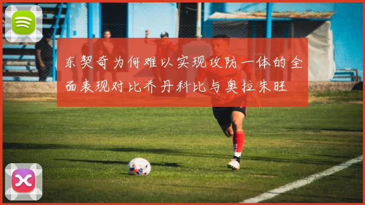 东契奇为何难以实现攻防一体的全面表现对比乔丹科比与奥拉朱旺