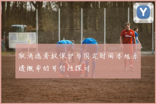 取消选秀权保护与固定时间冻结乐透概率的可行性探讨