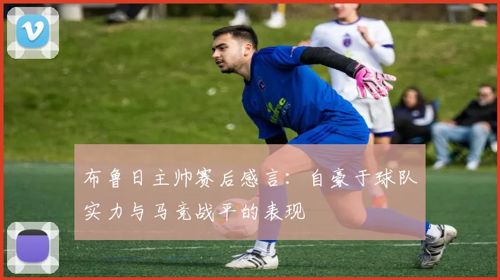 布鲁日主帅赛后感言：自豪于球队实力与马竞战平的表现
