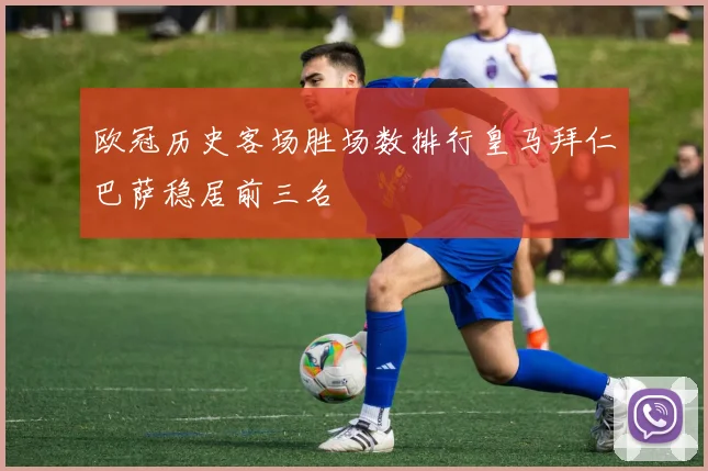 欧冠历史客场胜场数排行皇马拜仁巴萨稳居前三名