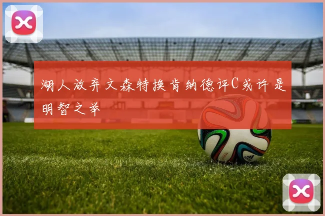 湖人放弃文森特换肯纳德评C或许是明智之举