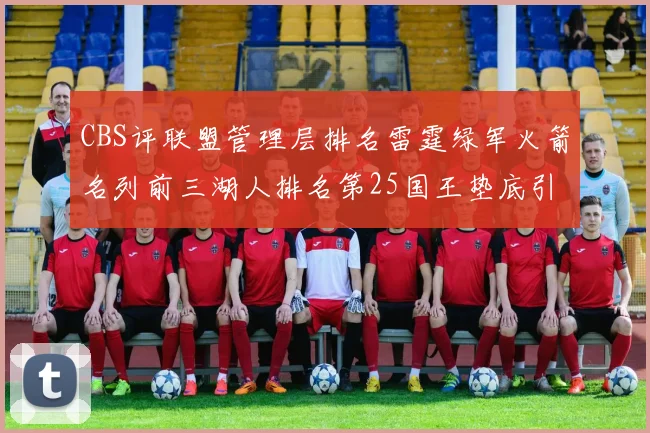 CBS评联盟管理层排名雷霆绿军火箭名列前三湖人排名第25国王垫底引发热议