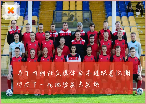 马丁内利社交媒体分享进球喜悦期待在下一轮继续发光发热