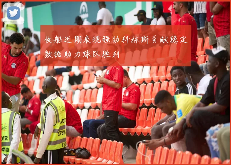 快船近期表现强劲科林斯贡献稳定数据助力球队胜利