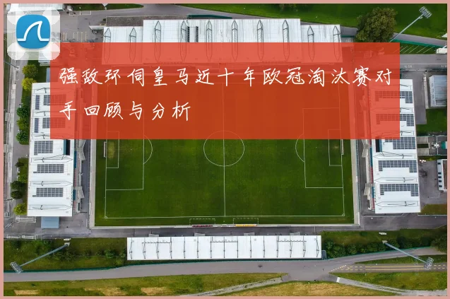 强敌环伺皇马近十年欧冠淘汰赛对手回顾与分析