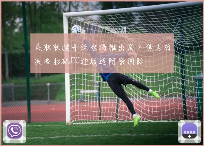 美职联携手沃尔玛推出周六焦点对决洛杉矶FC迎战迈阿密国际