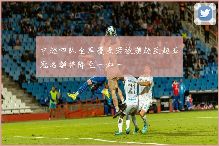 中超四队全军覆没若被澳超反超亚冠名额将降至一加一