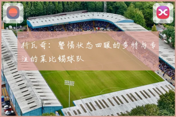 科瓦奇：警惕状态回暖的多特与专注的莱比锡球队