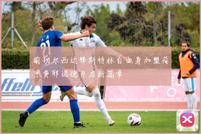前切尔西边锋斯特林自由身加盟荷甲费耶诺德开启新篇章