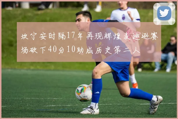 坎宁安时隔17年再现辉煌麦迪逊赛场砍下40分10助成历史第二人